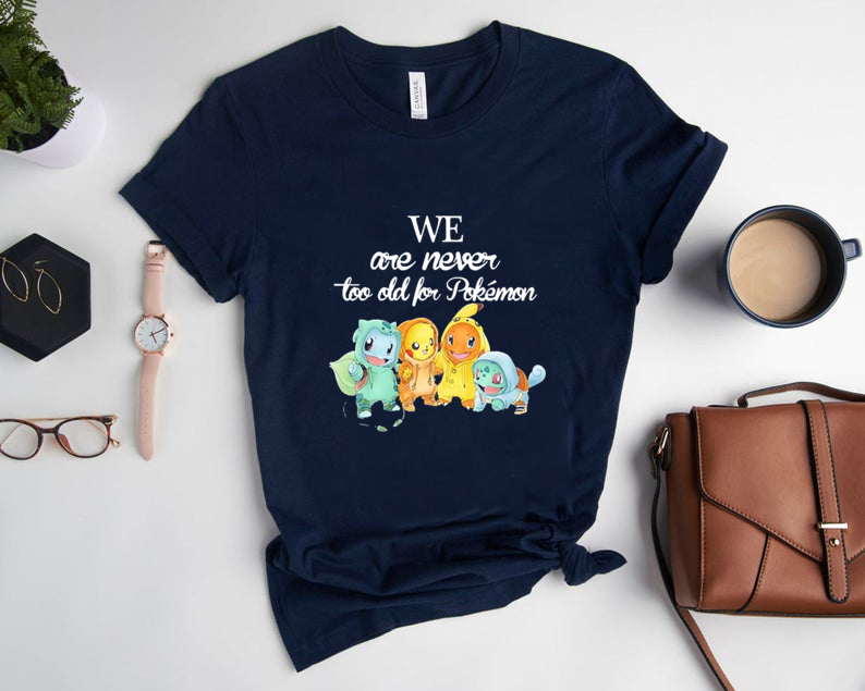 We Are Never Too Old For Pokemon T-shirt, Pikachu Charmander Bulbasaur Shirt