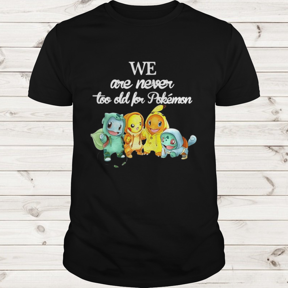 We Are Never Too Old For Pokemon Shirt, Pikachu Charmander Bulbasaur Squirtle T-Shirt