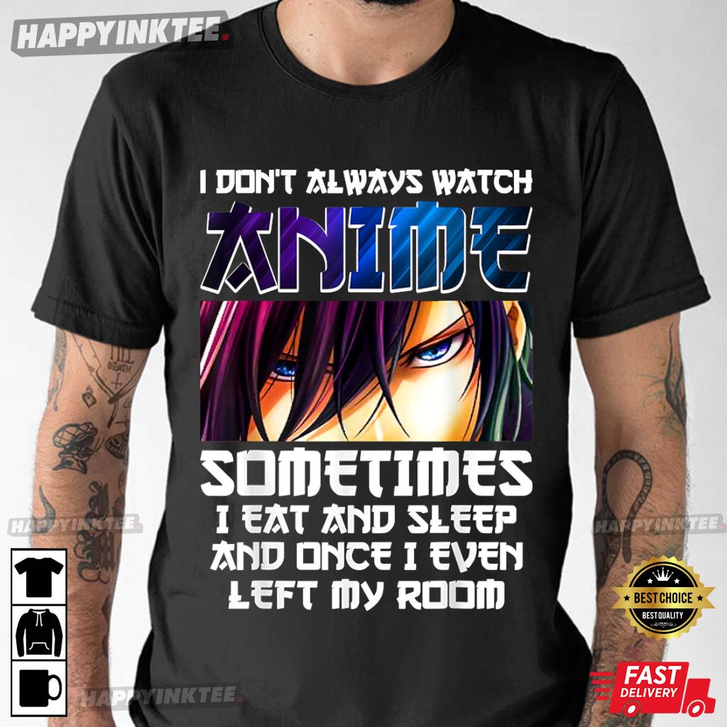 I Don't Always Watch Anime Sometimes I Eat And Sleep Gift T-Shirt