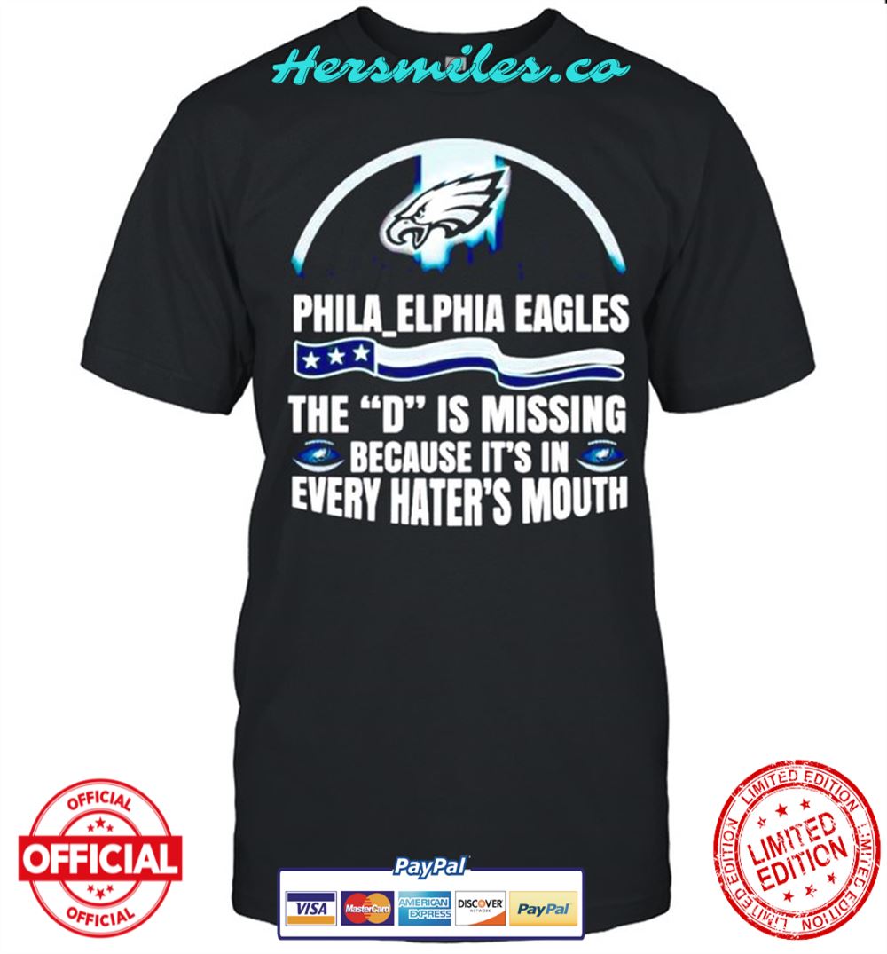 Philadelphia Eagles The D is missing because it’s in every hater’s mouth shirt
