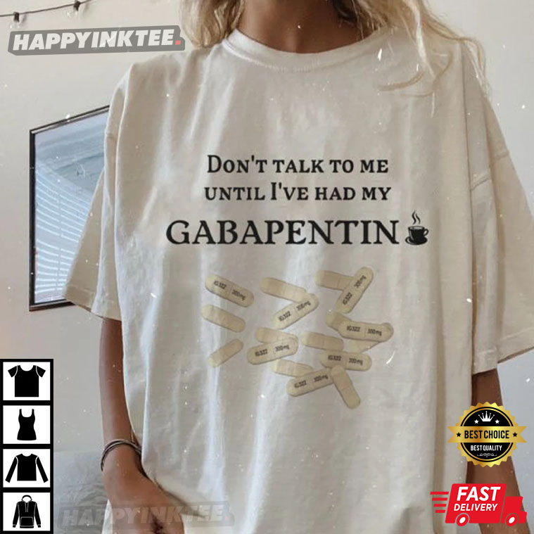 Don't Talk To Me Until I've Had My Gabapentin T-Shirt