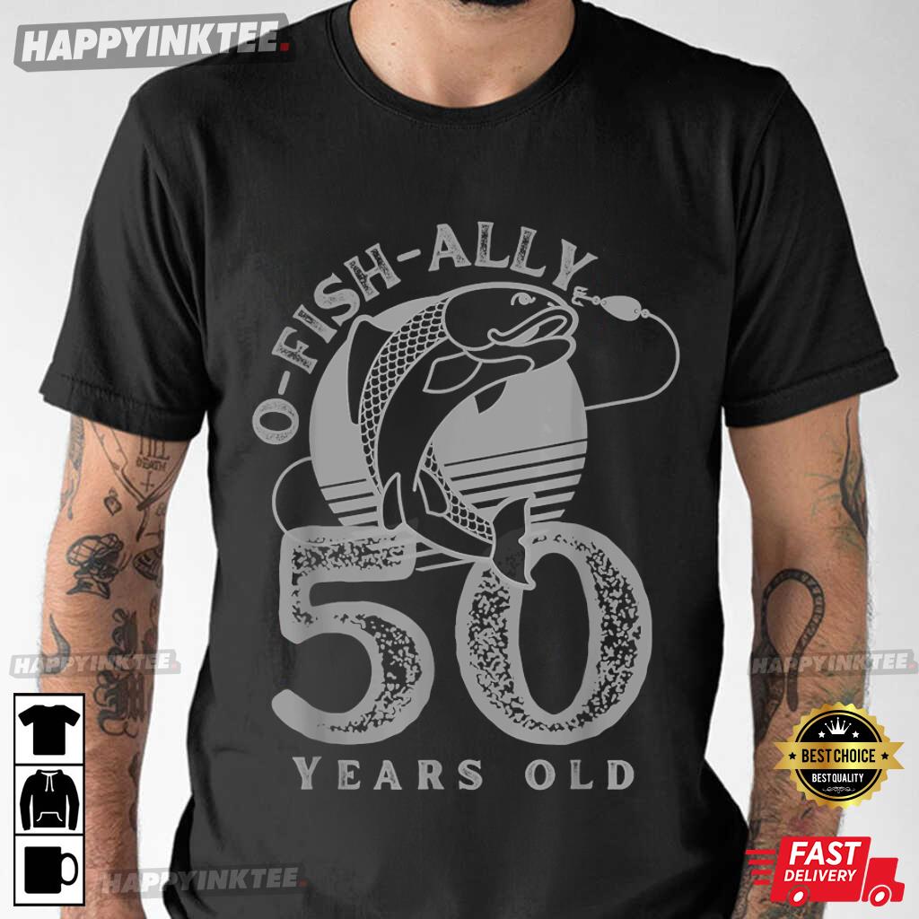 50th Birthday O Fish Ally 50 Years Old Gift T-Shirt