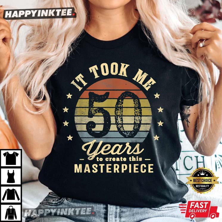 50th Birthday It Took Me 50 Years To Create This Masterpiece T-Shirt
