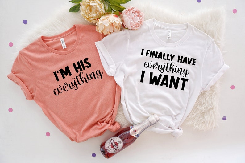 I Finally Have Everything & I Want I Am His Everything Shirt , Couple Gift, Matching Shirts, Wedding Gift, Anniversary Gift,Couples Shirts