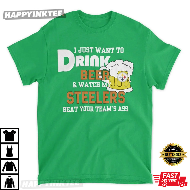 I Just Want To Drink Beer And Watch My Steelers Beat Your Team's Ass T-Shirt