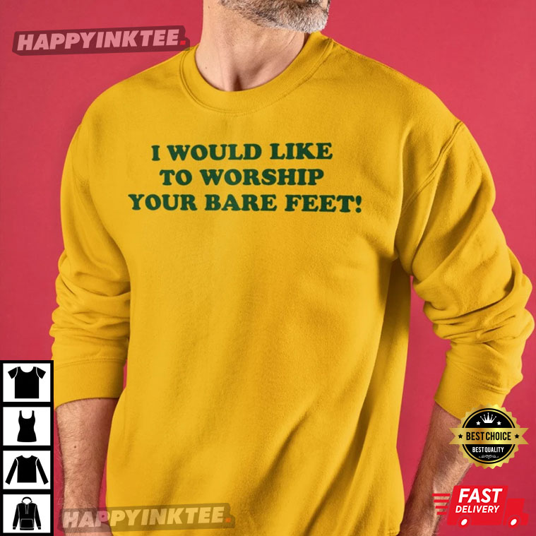 I Would Like To Worship Your Bare Feet Funny T-Shirt